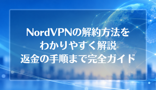 NordVPNの解約方法をわかりやすく解説｜返金の手順まで完全ガイド