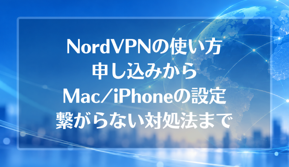 NordVPNの使い方 申し込みからMac/iPhoneの設定 繋がらない対処法まで