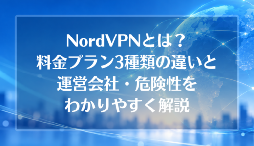 NordVPNとは？料金プラン3種類の違いと運営会社・危険性をわかりやすく解説